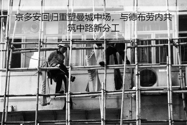 京多安回归重塑曼城中场，与德布劳内共筑中路新分工
