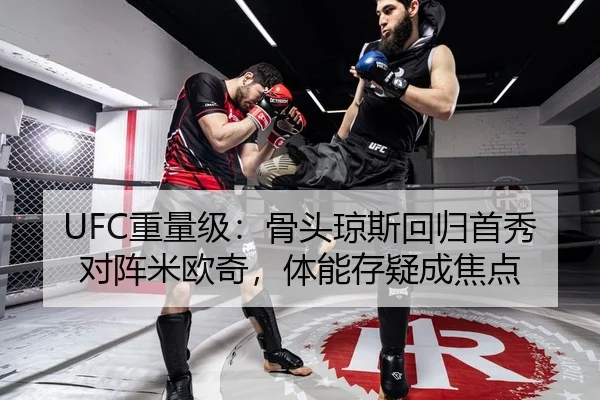 UFC重量级：骨头琼斯回归首秀对阵米欧奇，体能存疑成焦点