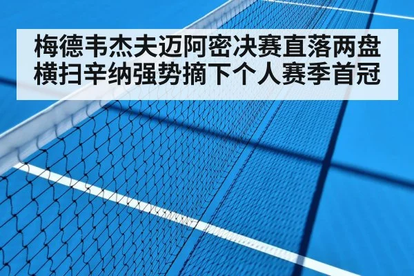梅德韦杰夫迈阿密决赛直落两盘横扫辛纳强势摘下个人赛季首冠