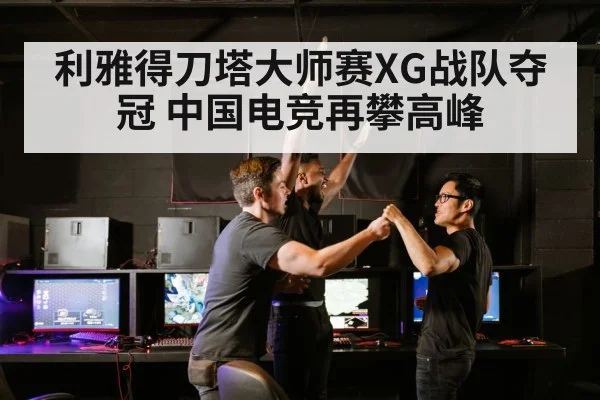 利雅得刀塔大师赛XG战队夺冠 中国电竞再攀高峰