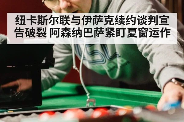 纽卡斯尔联与伊萨克续约谈判宣告破裂 阿森纳巴萨紧盯夏窗运作