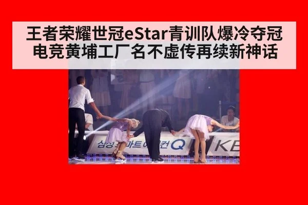 王者荣耀世冠eStar青训队爆冷夺冠 电竞黄埔工厂名不虚传再续新神话