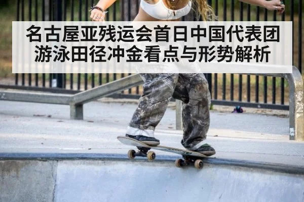 名古屋亚残运会首日中国代表团游泳田径冲金看点与形势解析