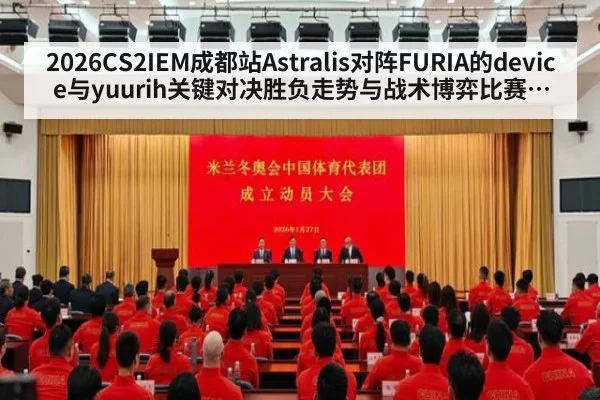 2026CS2IEM成都站Astralis对阵FURIA的device与yuurih关键对决胜负走势与战术博弈比赛看点分析
